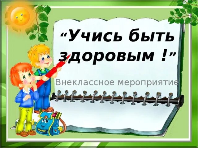 Учитесь быть здоровыми. Быть здоровым здорово Внеклассное мероприятие. Внеклассные мероприятия. Учись быть здоровым. Внеклассное мероприятие здоровье