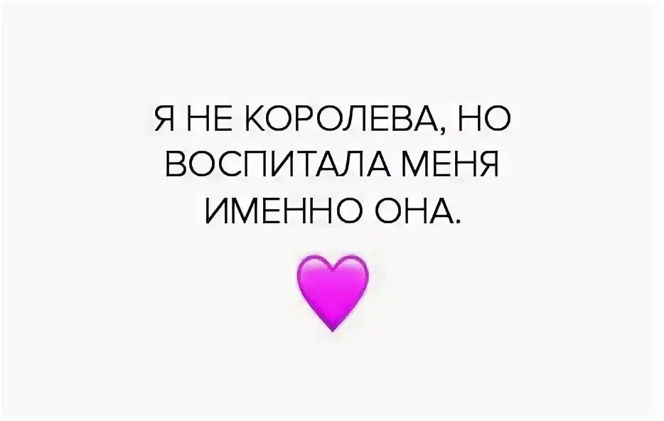 Я не Королева. Меня воспитала Королева. Моя мама моя Королева. Я конечно не Королева но воспитала меня. Именно она 18