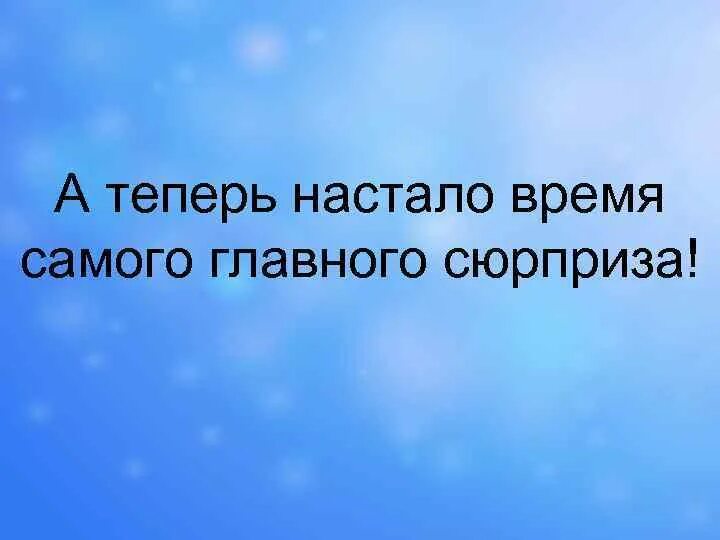 Сейчас сюрприз. А теперь сюрприз картинка. Надпись: а сейчас сюрприз. Настало время самого главного сюрприза. А теперь сюрприз надпись.