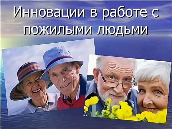 Социальные технологии с пожилыми людьми. Инновации для пожилых. Инновационные технологии в работе с пожилыми людьми. Название проектов для пожилых.