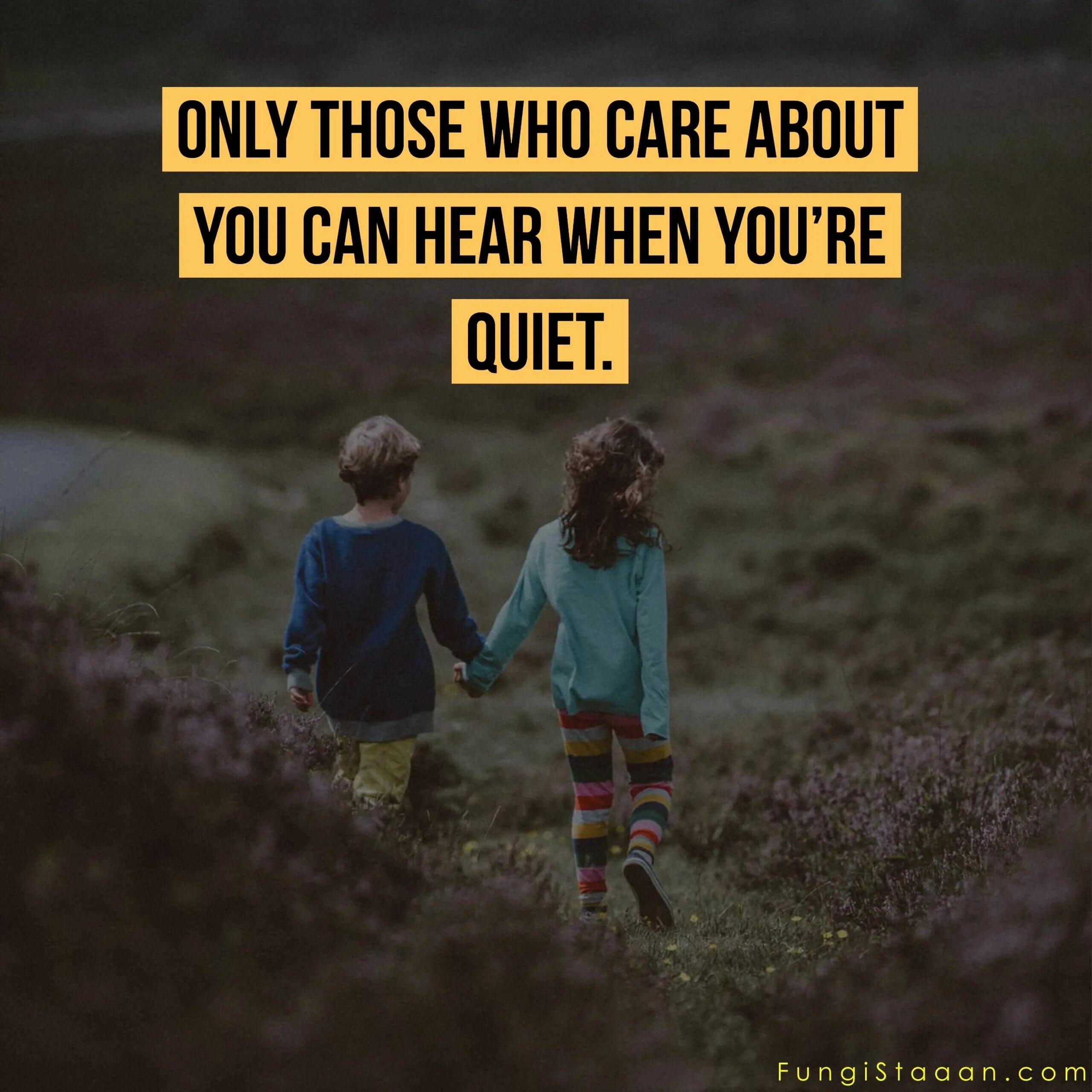 Can you best friend. Only those who Care about you can hear you when you're quiet. Care about you. Who Care about you. Care for about.