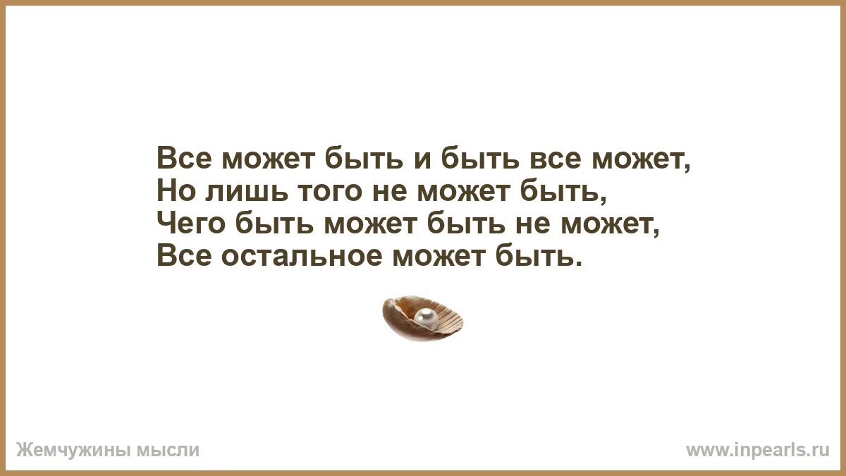 Но может. Всё может быть всё может статься с женою может муж расстаться. Все может быть что быть не может и лишь того не может быть. Стих всё может быть всё может статься с женою может муж расстаться. Может быть и быть все может.