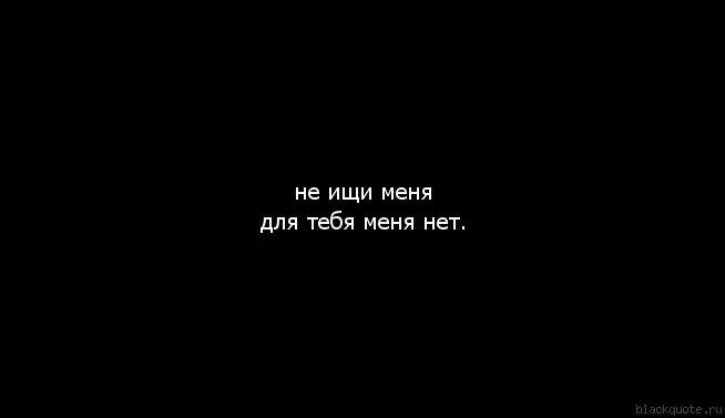 Для меня нет тебя. Не ищи меня больше. меня больше нет для тебя. меня нет цитаты. статус меня больше нет.
