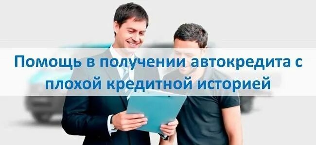 Автокредит с плохой историей без отказа. Помощь в получении автокредита. Помощь в получении автокредита с плохой. Автокредит с плохой кредитной историей. Как получить автокредит с плохой кредитной историей.