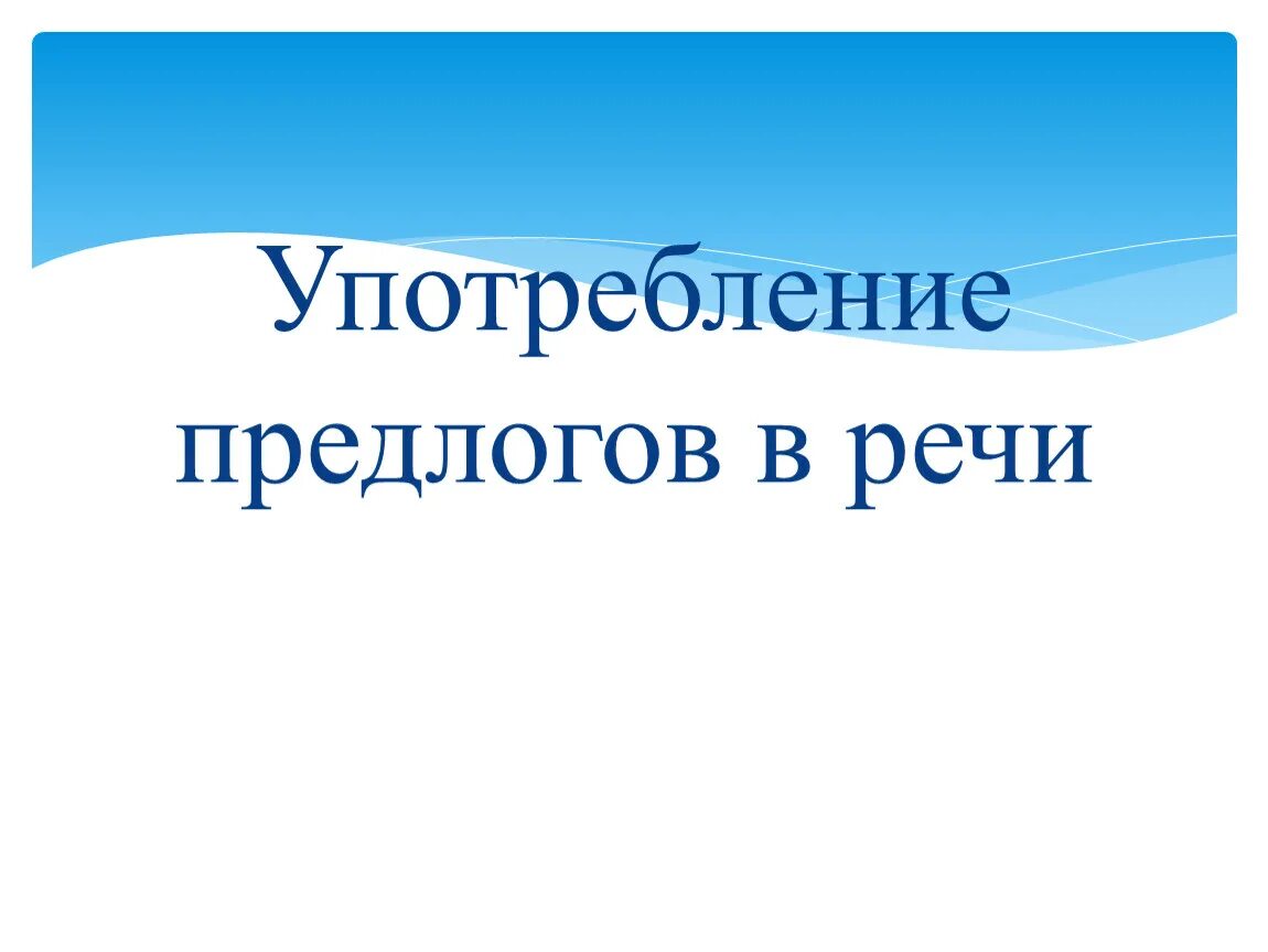 Конспект употребление предлогов в речи практикум. Употребление предлогов в речи. Предлоги в речи употребляются с. Использование предлогов в речи. Употребление предлогов в речи 7 класс.