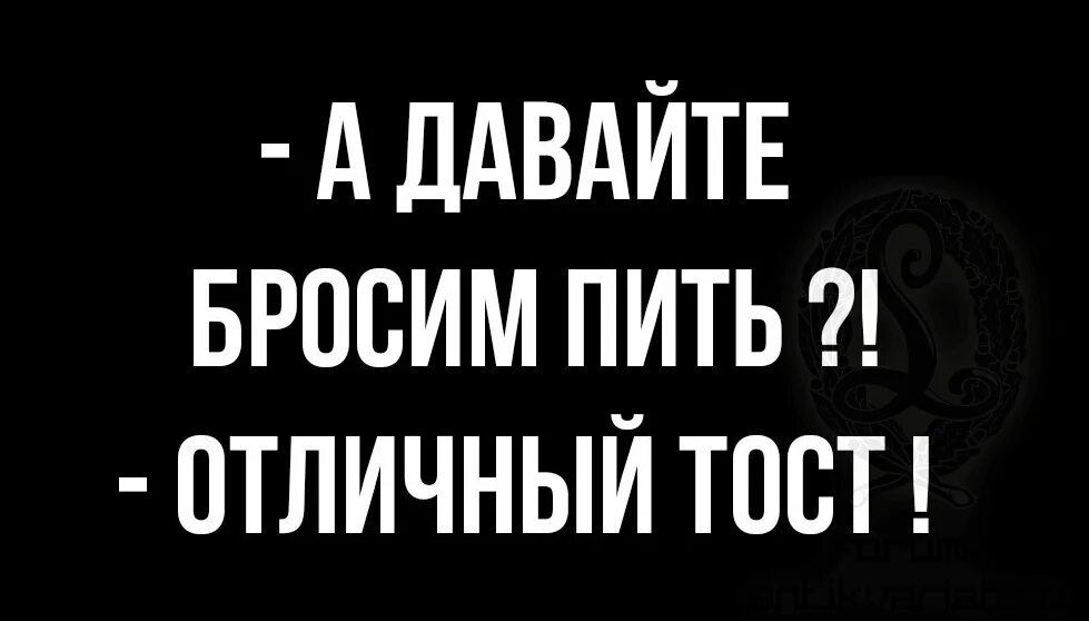 А давайте бросим пить Отличный тост. А давайте бросим пить Отличный тост картинки. Бросил пить. Хороший тост - бросим пить. Давай бросим пить