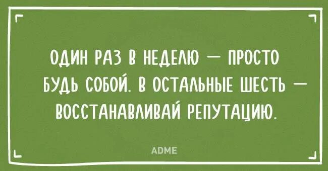 А он был просто 6. Один раз в неделю просто будь собой в остальные. Просто будь собой. Один раз в неделю будь собой в остальные шесть. Один день в неделю будь собой в остальные восстанавливай репутацию.