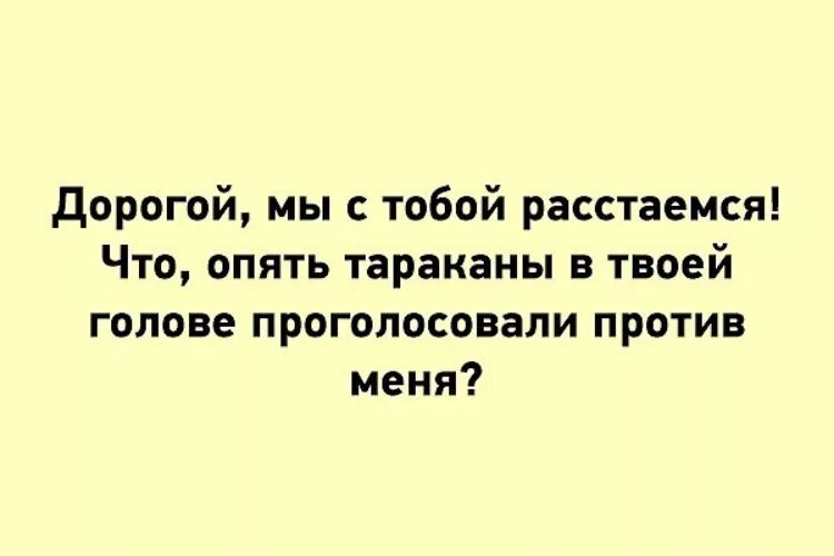 Мы не расстанемся никогда будем вместе. Твои тараканы проголосовали против меня. Опять тараканы в твоей голове проголосовали против меня.