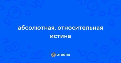 Относительной истиной называют недостаточно полное