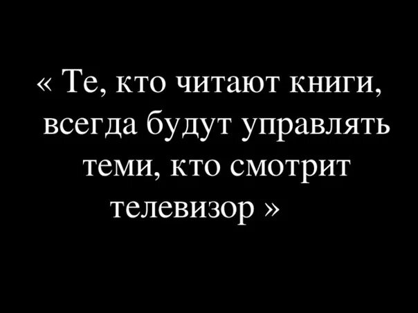 Те кто читает книги всегда. Те кто читает книги всегда будут. Тот кто читает книги будет управлять теми кто смотрит телевизор. Те кто читает книги всегда будут управлять теми кто смотрит телевизор.