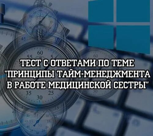 Принципы тайм менеджмента в работе медицинской. Принципы тайм-менеджмента в работе медицинской сестры. тесты по тайм менеджменту с ответами. тайм менеджмент медицинской сестры тесты. тайм менеджмент тест.