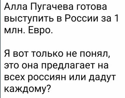 Алла Пугачева готова выступить в России за 1 млн Евро Я вот только не понял...