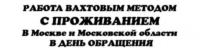 Вахтовый метод работы. Работа вахтой. Вахта в Москве. Работа в Москве с проживанием.