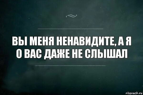 Ненавижу никого. Вы меня ненавидите. Как вы ненавидите меня так. Вы меня не ненавидите.