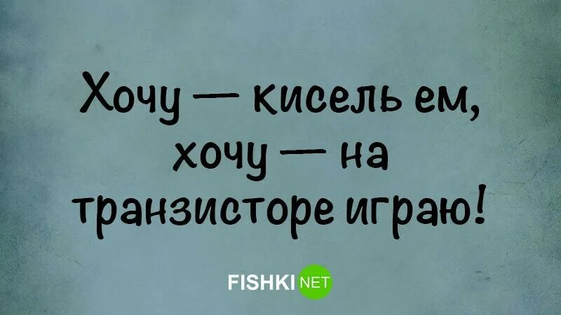 Хочешь ешь из моей руки хочешь пей. Хочу кисель пью. Хочу кисель пью хочу на транзисторе играю. Хочу на транзисторе играю. Хочу сплю хочу на транзисторе играю.