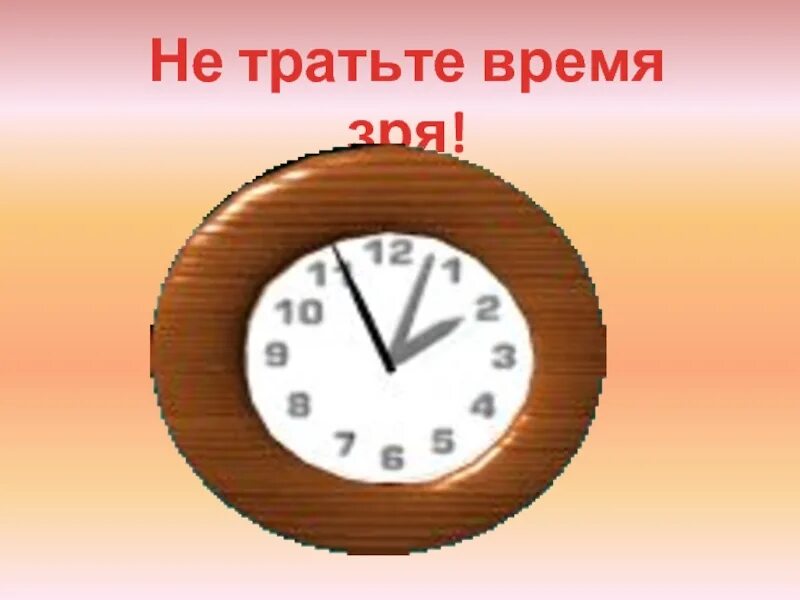 Включи час истории. Не тратьте время зря. Не тратьте время попусту. Зря потраченное время. Тратить время зря.