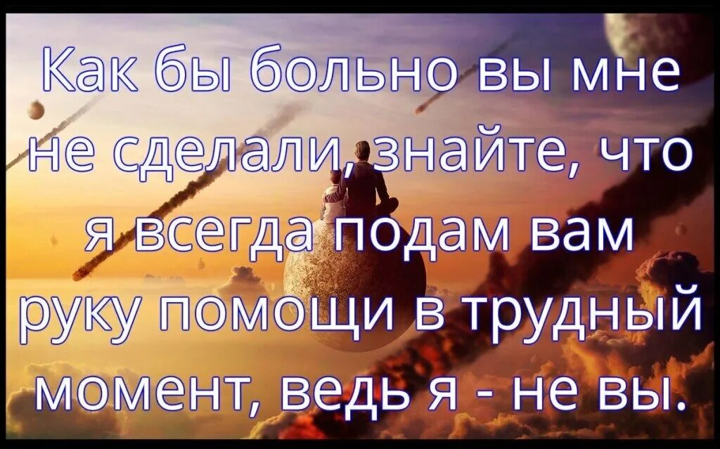 Сделали словом больно. Ведь я не вы всегда подам вам руку помощи. Всегда подам руку помощи. Рука помощи цитаты. Я всегда подам руку помощи.