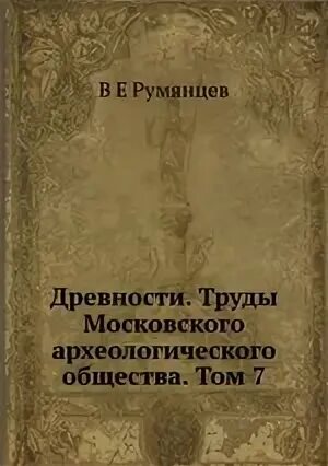 Московское археологическое общество. Древности труды Московского археологического общества. Древние труды книги.