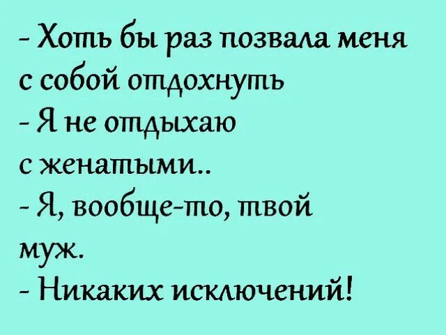 Твой муж мне должен. Хоть бы раз позвала меня с собой отдохнуть я не отдыхаю с женатыми. Я С женатыми не отдыхаю никаких исключений. Я твой муж никаких исключений. Хоть бы раз пригласил меня на ужин.