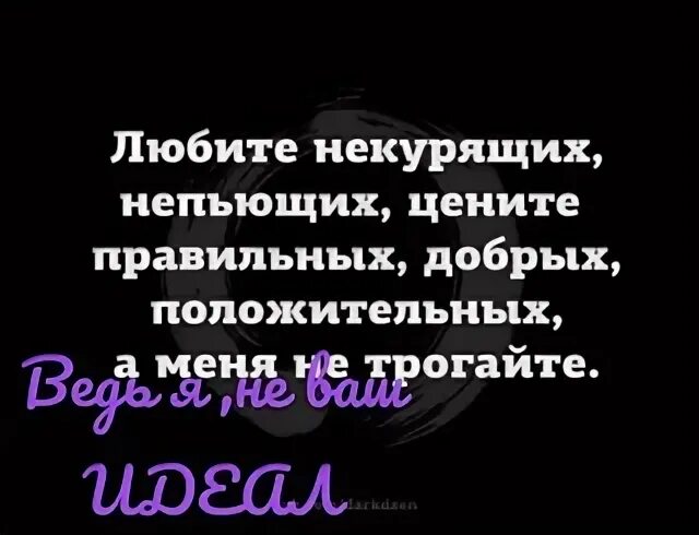 Любите не курящих не пьющих. Любите некурящих непьющих цените правильных добрых положительных.