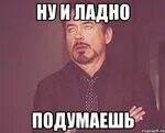 Ну ладно подумаешь