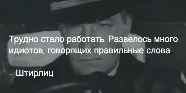 Тяжело результатом стал тяжелый. Трудно стало работать. Идиоты говорящие правильные слова. Слишком много развелось идиотов. Трудно стало работать развелось много.