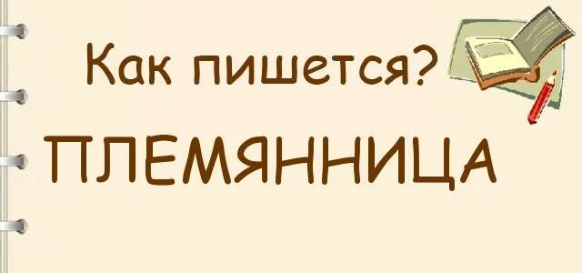 Как назвать племянница. Как правильно пишется слово племянница. Правильное написание слова племянница. Как пишется племянница или племяница. Племянницы как пишется правильно писать.