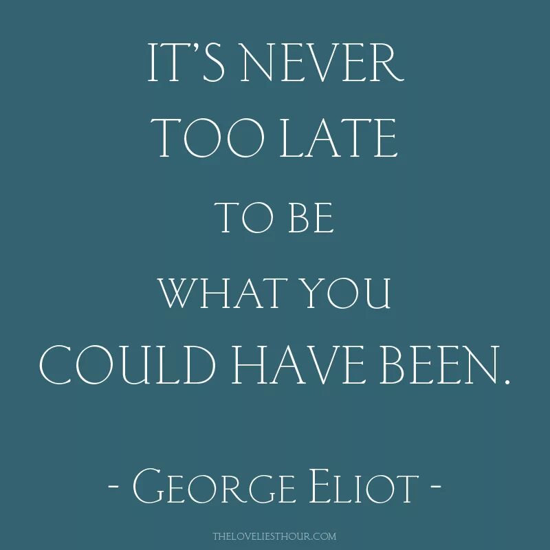 Never too late. Its never to late. It is never too late. George Eliot quotes.