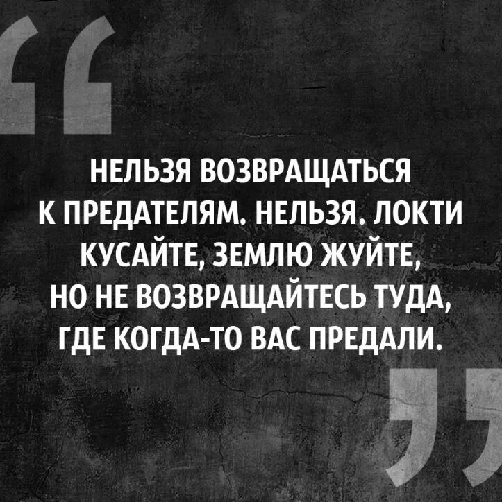 Никогда не возвращайтесь туда. Нельзя возвращаться к предателям. Локти кусайте землю жуйте но не. Землю грызи но не возвращайся к предателям. Землю жуйте но не возвращайтесь к предателям.