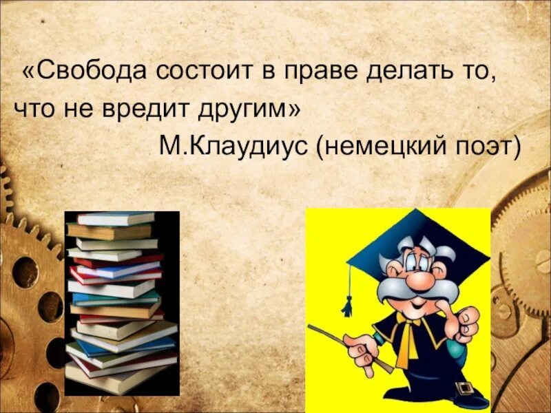 Сделай правом. «Свобода состоит вправе делать все, что не вредит другому…. Свобода состоит в праве делать то что не вредит другим м Клаудиус. Свобода заключается не в том чтобы делать что хочешь. Свобода заключается в том что не приносит вреда другому.