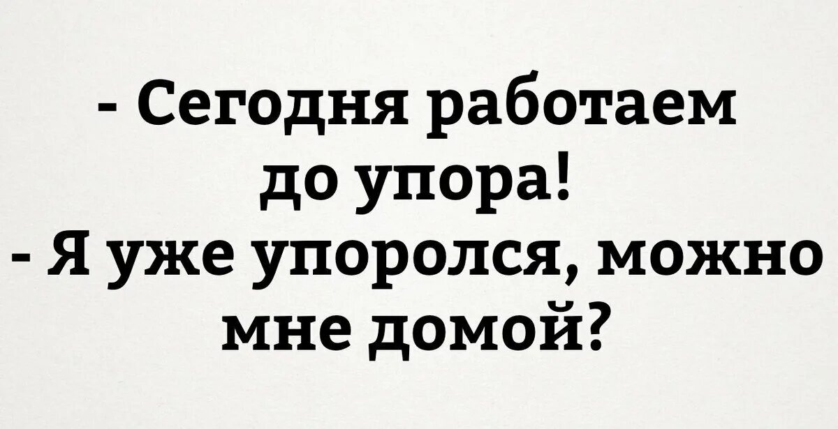 Сегодня работаем до упора я уже. Сегодня работаем до упора я уже упоролся можно мне домой. Сегодня работаем до упора. Сегодня работаем до упора картинка. Неделя сложная была