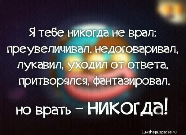 Нет врем ни. Я не ВРУ Я недоговариваю. Никогда не врите. Я никогда не ВРУ преувеличиваю недоговариваю. Никогда не ВРУ.