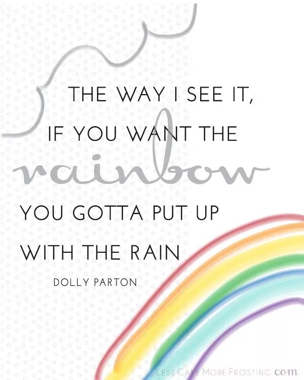 "The way i see it, if you want the Rainbow, you gotta put up with the Rain.". If to see want you the Rainbow endure you first must the Rain пословица. If you want a Rainbow you have to put up with the Rain. Sita if you want the Rainbow. The way i see it being