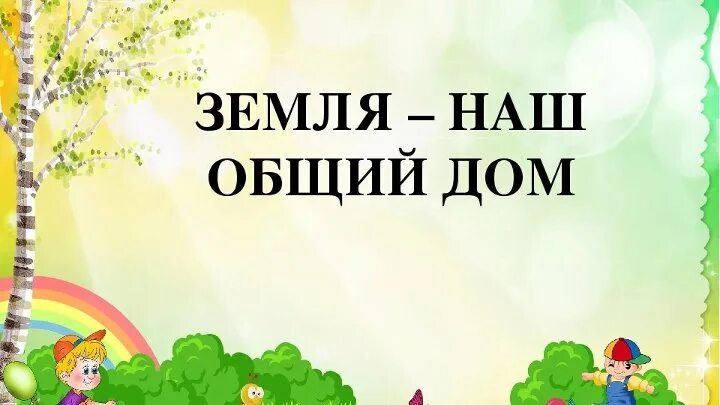 Презентация день земли в детском саду. Наш общий дом земля. Надпись земля наш общий дом. Тема недели земля наш общий дом.