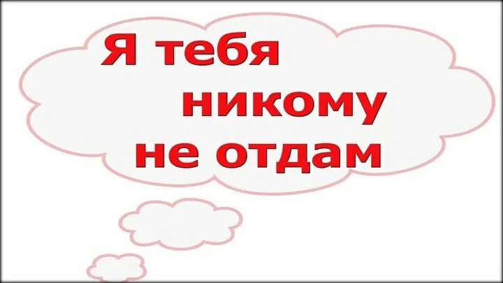 Не отдам что грозит. Я тебя никому не отдам. Никому тебя не отдам. Я тебя никому не отдам картинки. Я тебя не отдам никому никому.