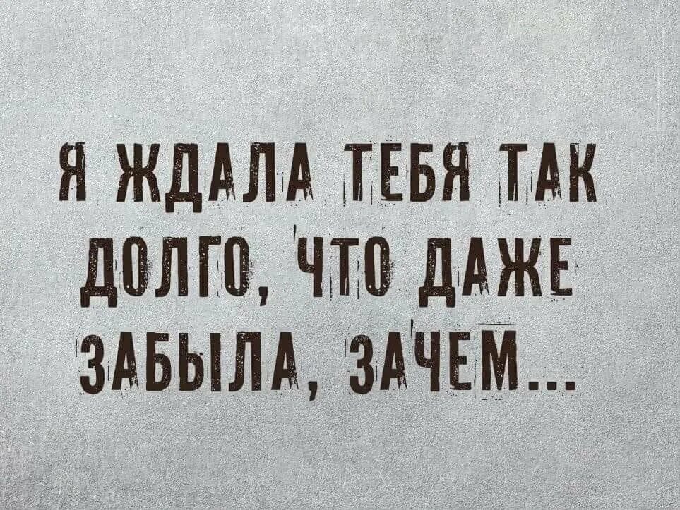 Я так долго тебя ждала что даже забыла. Я так долго тебя ждала что забыла зачем. Бывает ждёшь ждёшь а потом раз и пофиг. Жду жду. Чего ж так долго ты ждала брала