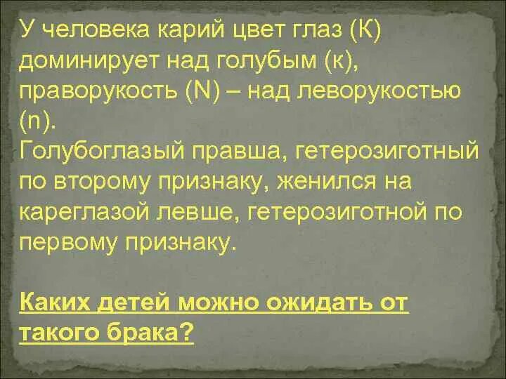 У человека праворукость доминирует над леворукостью кареглазость. У человека карий цвет глаз доминирует. у человека карие глаза доминируют над голубыми. у человека карий цвет глаз доминирует над голубым. у человека праворукость доминирует над леворукостью а карий.