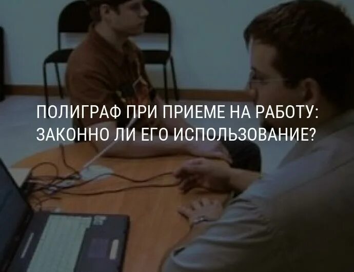 Как пройти полиграф без проблем советы. Детектор лжи при приеме на работу. полиграф на приеме работу законно. применение полиграфа при приеме на работу. полиграф при трудоустройстве.