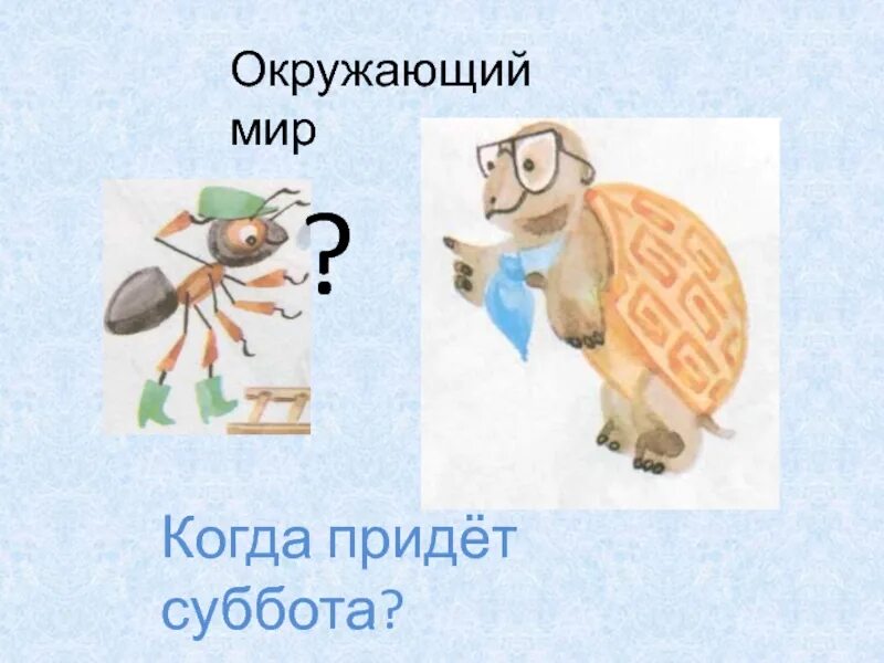 Когда приходит суббота. Окружающий мир когда придет суббота. Когда придет суббота 1 класс окружающий мир. Когда приходит суббота 1 класс окружающий мир презентация. Конспект занятия по окружающему миру когда придет суббота.