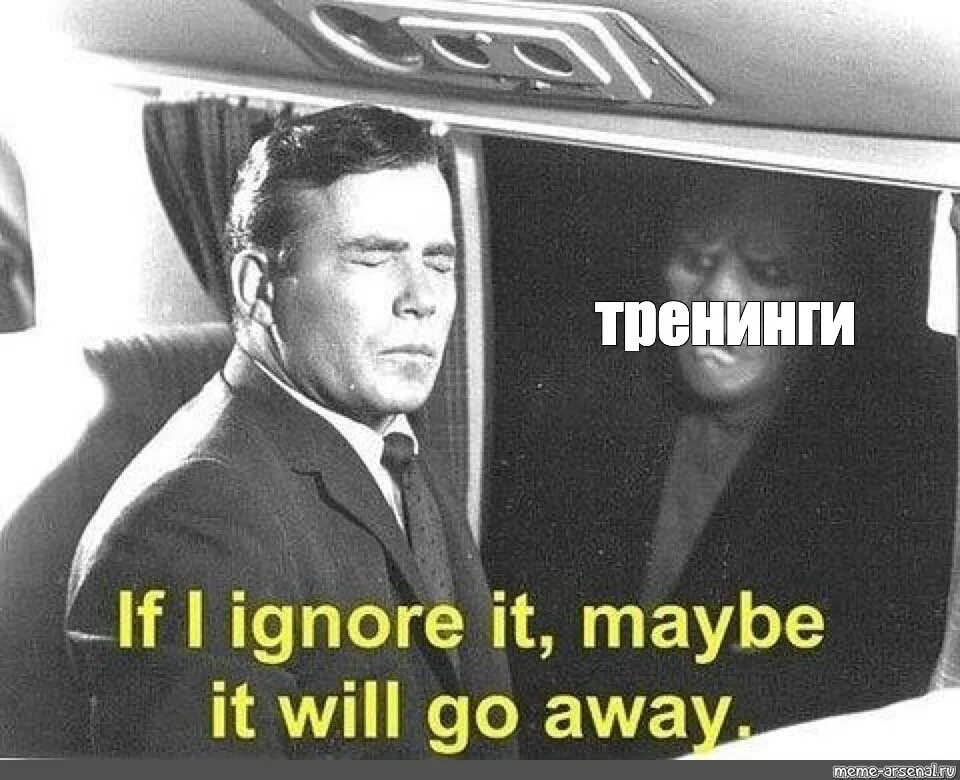 Maybe if i ignore it will go away. If i ignore it Мем. If i ignore it maybe it will go away. Уведомление Мем. Can i go away