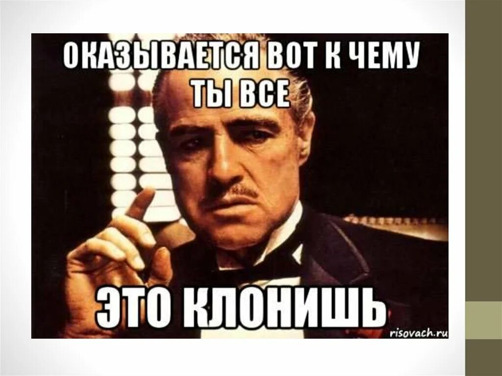 Оказывается Мем. К чему ты клонишь. К чему это все. Это всё....