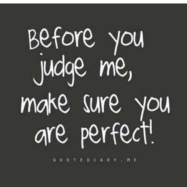 You can judge about. Before you judge me, make sure you are perfect.. бог судья цитаты. me before you quotes. judge me when you are perfect.