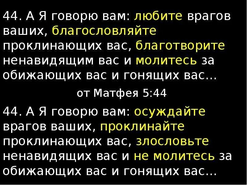 Любите проклинающих вас и молитесь за обижающих. Молитесь за обижающих вас благословляйте проклинающих. любите врагов ваших благословляйте проклинающих вас. а я говорю вам любите врагов ваших. молитесь за обижающих вас.