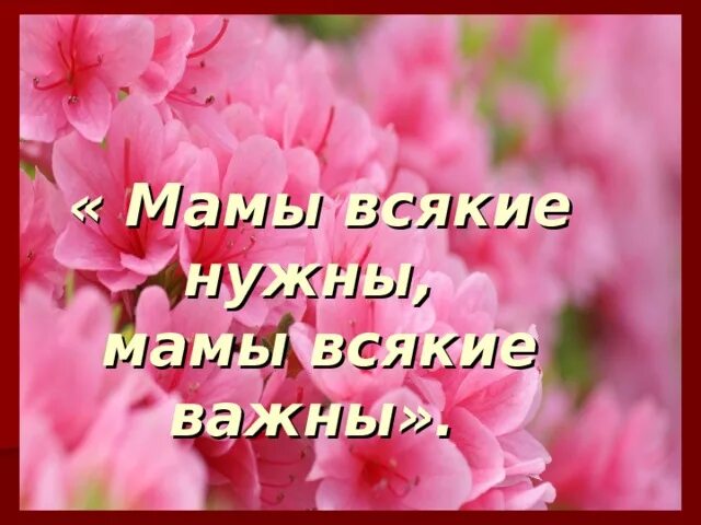 Мамы всякие нужны мамы всякие. Мамы разные нужны мамы всякие важны. Надпись мамы всякие нужны мамы всякие важны. Мамы разные нужны мамы всякие важны стихотворение. Стихи всякие нужны