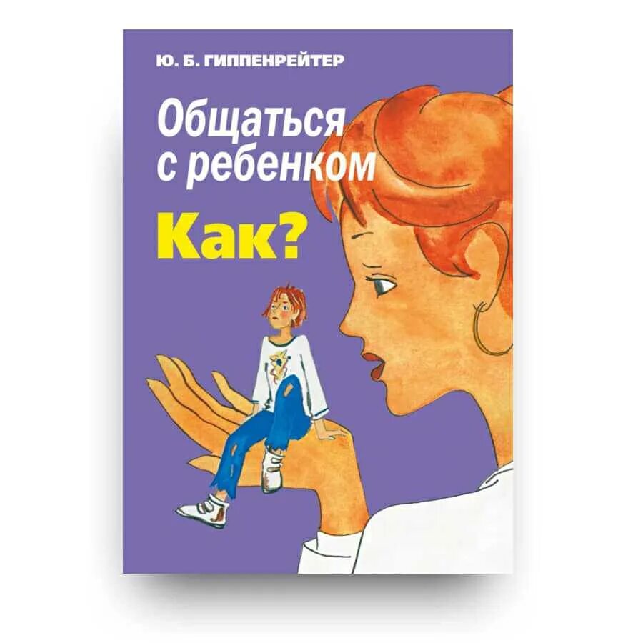 Книги ю гиппенрейтер. Гиппенрейтер общаться с ребенком как. Общаться с ребенком. Как? Ю. Б. Гиппенрейтер книга. Ю Гиппенрейтер общаться с ребенком как. Гиппенрейтер большая книга общения с ребенком.