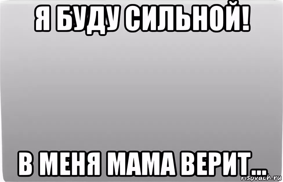 В меня мама верит. Буду сильной. Верю мама. Мама не верит в меня.