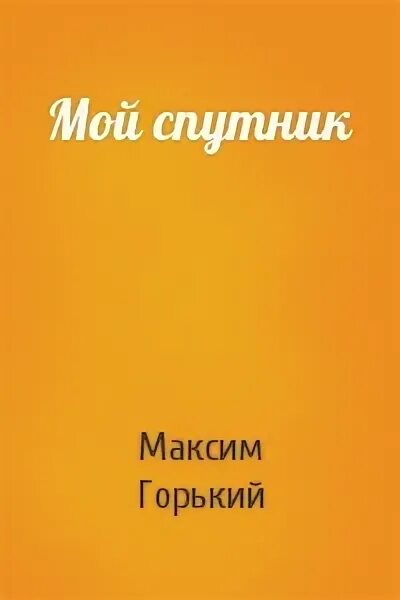 М Горький мой Спутник. Мой Спутник Горький книга. Рассказ мой Спутник.