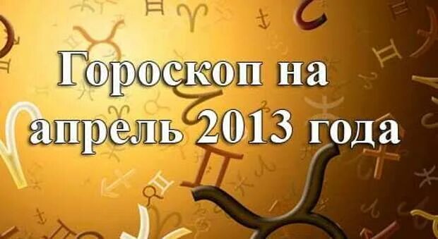 2013 Год апрель гороскоп. Апрель 2013 года.