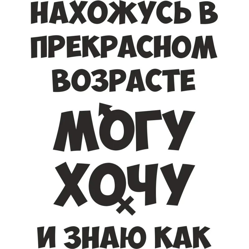 Дает любому желающему. Нахожусь в прекрасном возрасте. Нахожусь в прекрасном возрасте и могу и хочу и знаю как. Клевые надписи. Прикольные надписи.