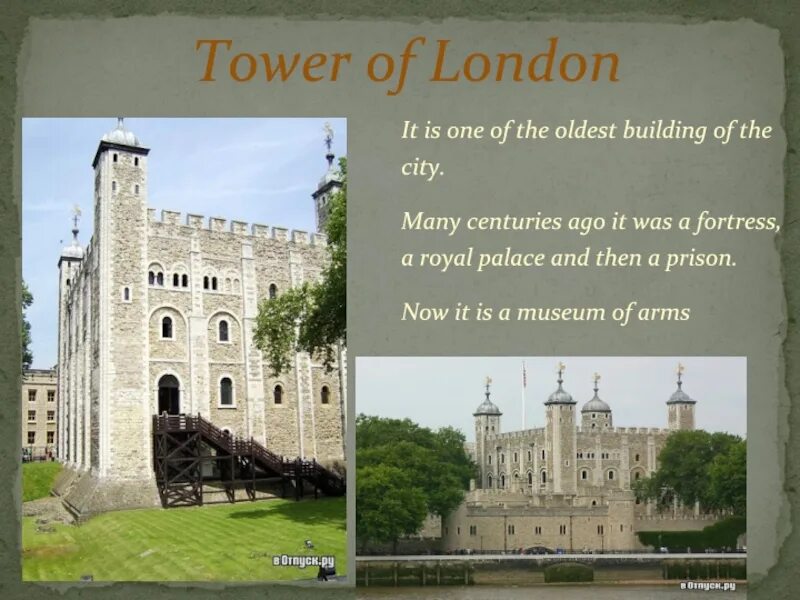 The Tower of London Palace and Prison. It was a Palace and a Prison. Nowadays the Tower of London is a Fortress a Prison a Royal Palace a Museum. The Tower of London was a Fortress, a Palace, a Prison and the King's Zoo.. Many centuries ago